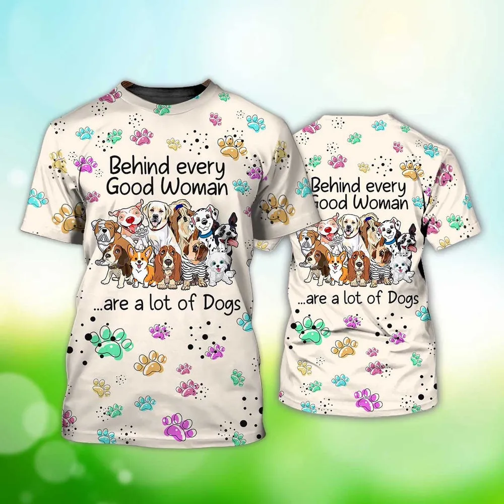 3D Dog T Shirts, Behind Every Good Woman Are A Lot Of Dog All Over Print T-Shirt, Gift For Pet Loves