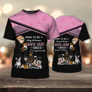 3D Dog T Shirts, Born To Be A Stay At Home Dog Mom Forced To Go To Work All Over Print T-Shirt, Gift For Pet Loves